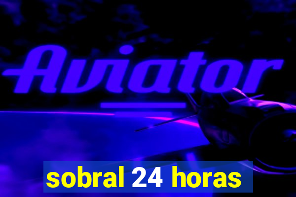 sobral 24 horas